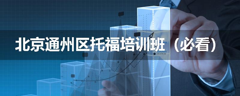 北京通州区托福培训班（必看）