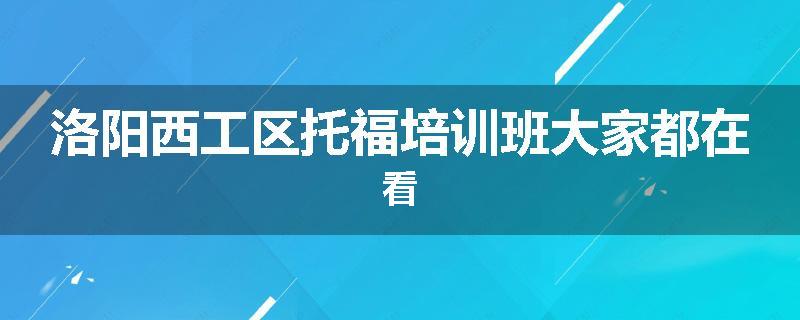 洛阳西工区托福培训班大家都在看