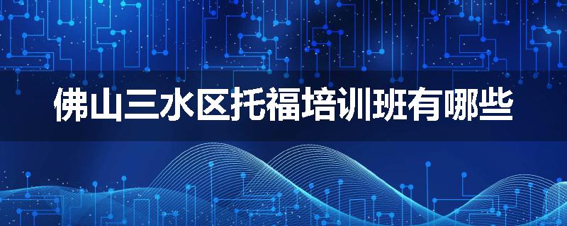佛山三水区托福培训班有哪些