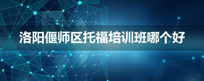 洛阳偃师区托福培训班哪个好