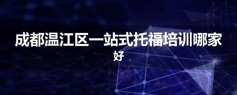 成都温江区一站式托福培训哪家好