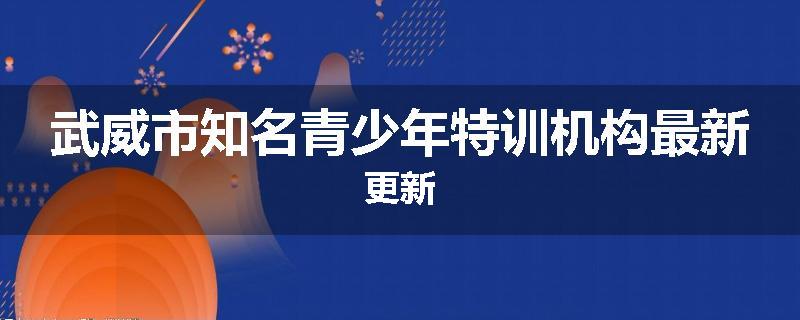 武威市知名青少年特训机构最新更新