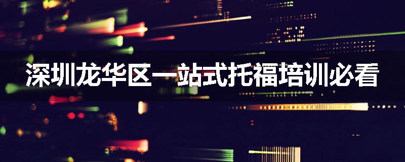 深圳龙华区一站式托福培训必看