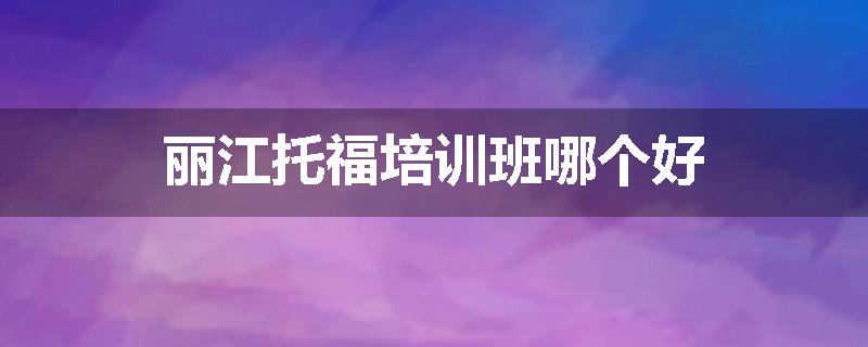 丽江托福培训班哪个好