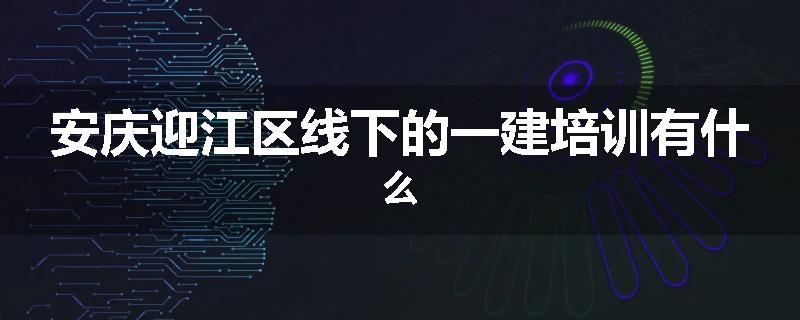 安庆迎江区线下的一建培训有什么