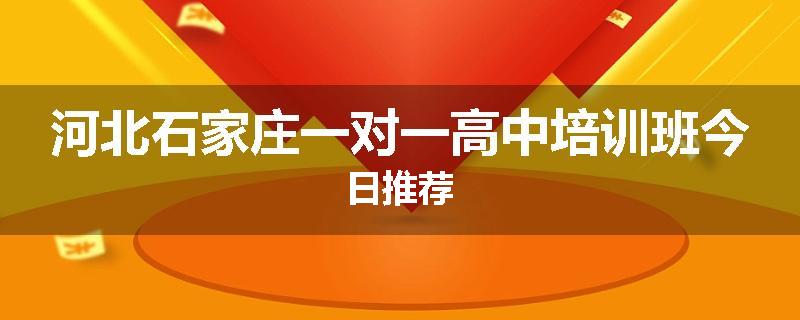 河北石家庄一对一高中培训班今日推荐