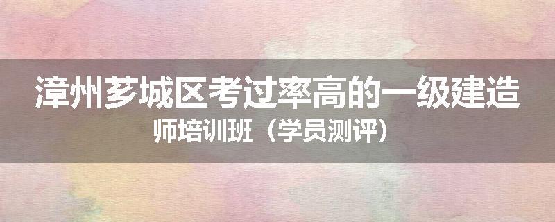 漳州芗城区考过率高的一级建造师培训班（学员测评）