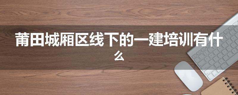 莆田城厢区线下的一建培训有什么