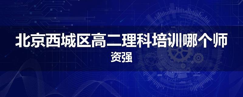 北京西城区高二理科培训哪个师资强