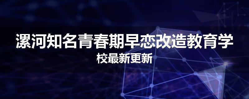 漯河知名青春期早恋改造教育学校最新更新