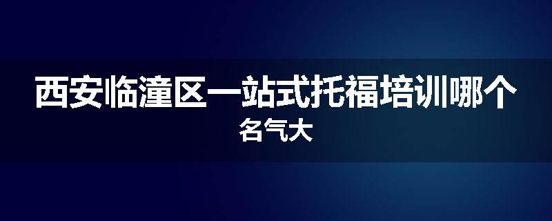 西安临潼区一站式托福培训哪个名气大
