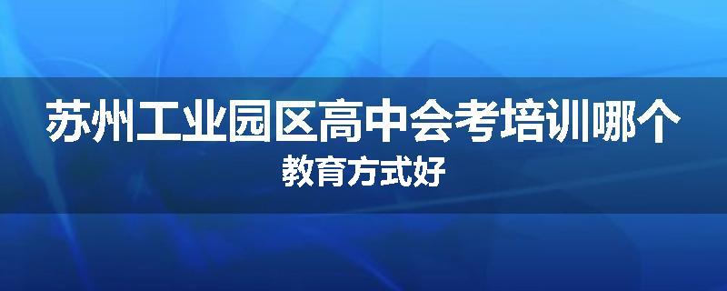 苏州工业园区高中会考培训哪个教育方式好