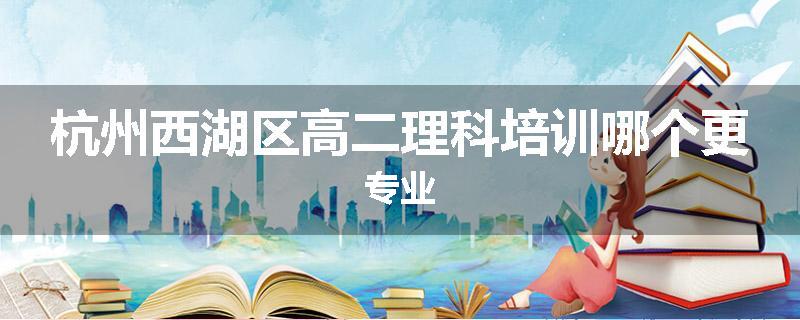 杭州西湖区高二理科培训哪个更专业