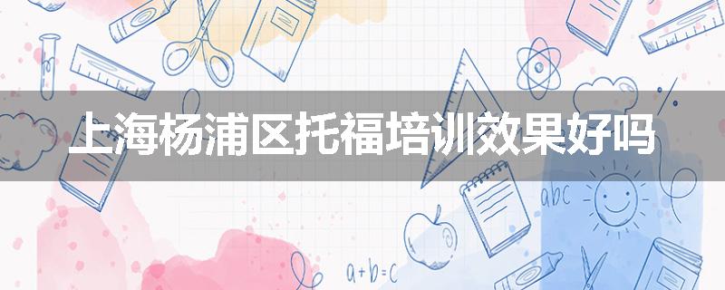 上海杨浦区托福培训效果好吗
