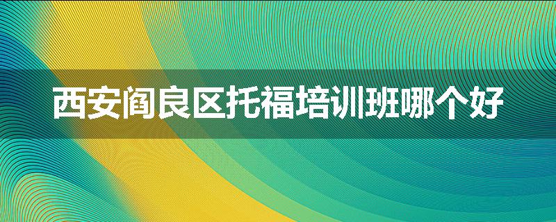西安阎良区托福培训班哪个好