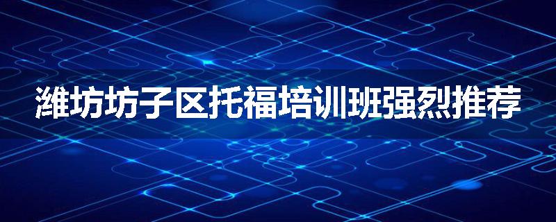 潍坊坊子区托福培训班强烈推荐