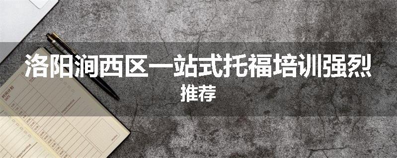 洛阳涧西区一站式托福培训强烈推荐