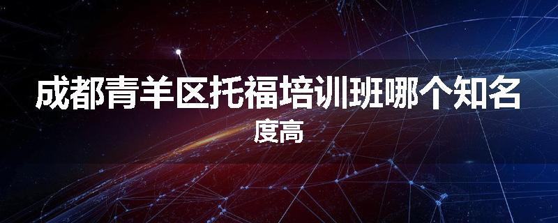 成都青羊区托福培训班哪个知名度高