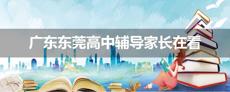 广东东莞高中辅导家长在看