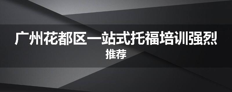 广州花都区一站式托福培训强烈推荐