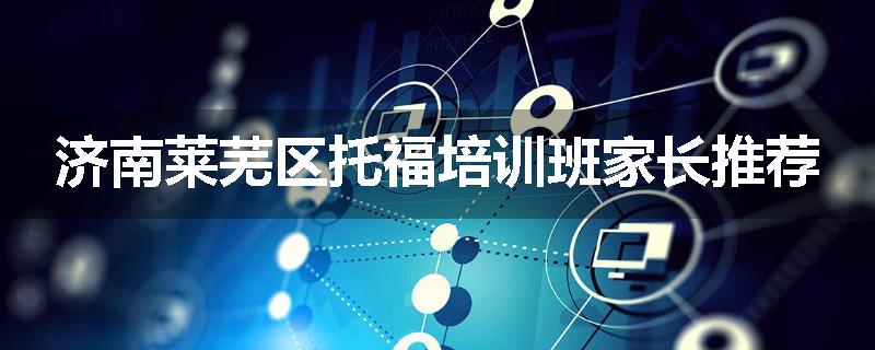 济南莱芜区托福培训班家长推荐
