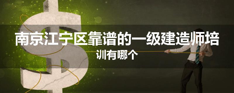 南京江宁区靠谱的一级建造师培训有哪个