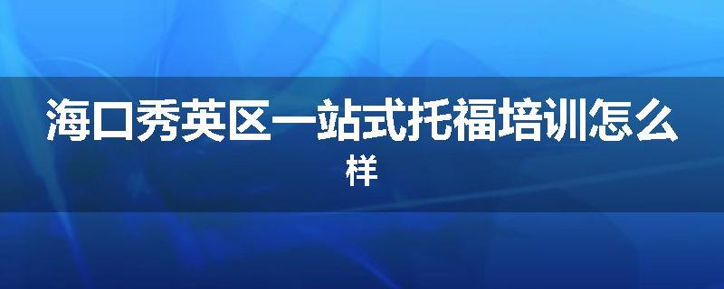 海口秀英区一站式托福培训怎么样
