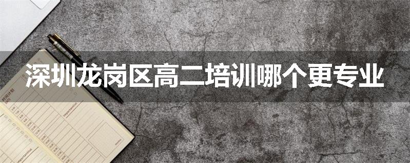 深圳龙岗区高二培训哪个更专业