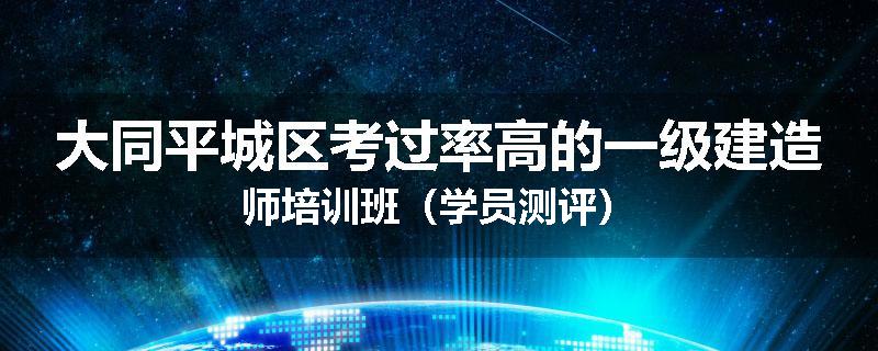 大同平城区考过率高的一级建造师培训班（学员测评）
