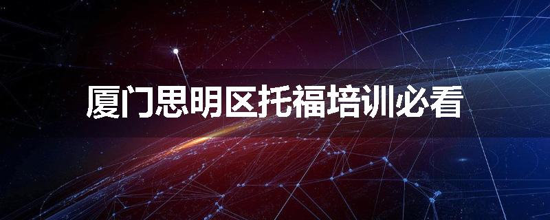 厦门思明区托福培训必看