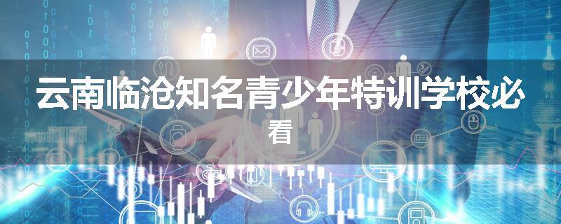 云南临沧知名青少年特训学校必看