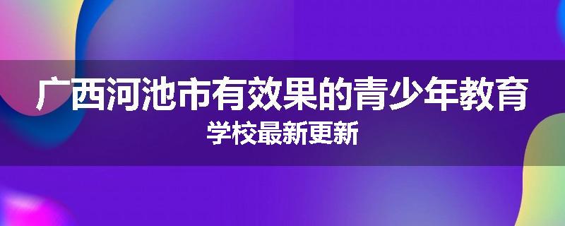 广西河池市有效果的青少年教育学校最新更新