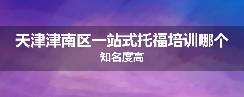 天津津南区一站式托福培训哪个知名度高