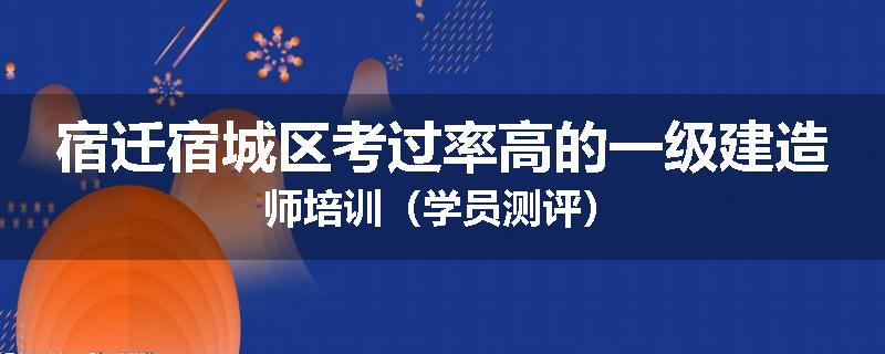 宿迁宿城区考过率高的一级建造师培训（学员测评）