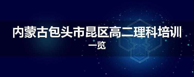 内蒙古包头市昆区高二理科培训一览