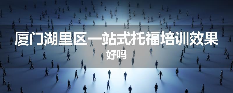 厦门湖里区一站式托福培训效果好吗
