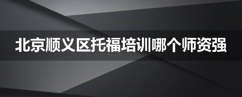 北京顺义区托福培训哪个师资强