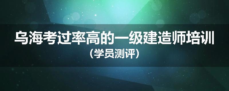 乌海考过率高的一级建造师培训（学员测评）