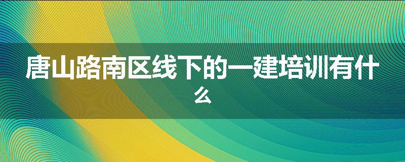 唐山路南区线下的一建培训有什么
