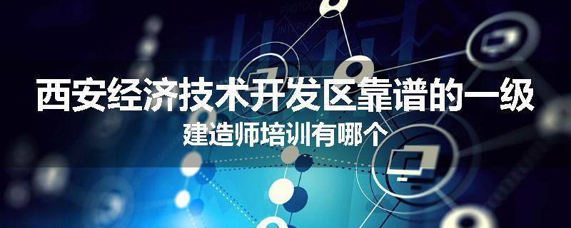 西安经济技术开发区靠谱的一级建造师培训有哪个