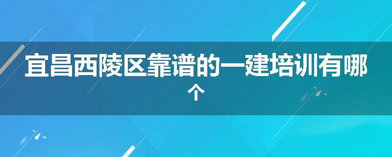 宜昌西陵区靠谱的一建培训有哪个