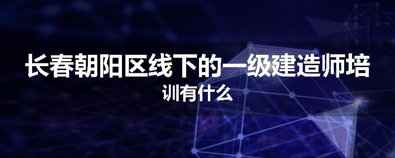 长春朝阳区线下的一级建造师培训有什么