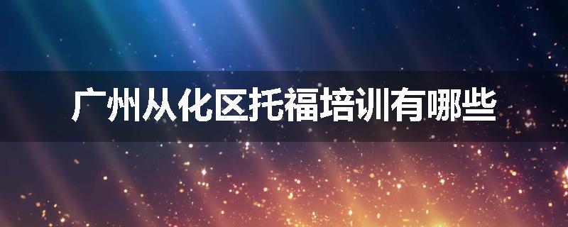 广州从化区托福培训有哪些
