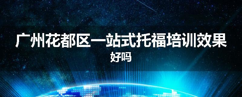广州花都区一站式托福培训效果好吗