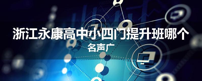 浙江永康高中小四门提升班哪个名声广