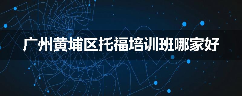 广州黄埔区托福培训班哪家好