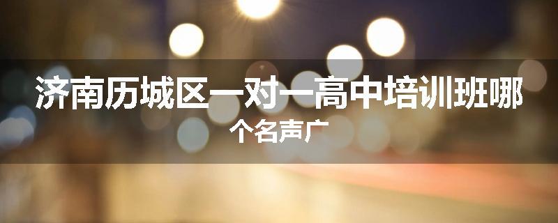 济南历城区一对一高中培训班哪个名声广