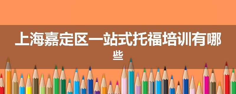 上海嘉定区一站式托福培训有哪些