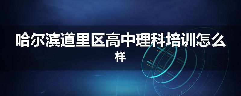 哈尔滨道里区高中理科培训怎么样