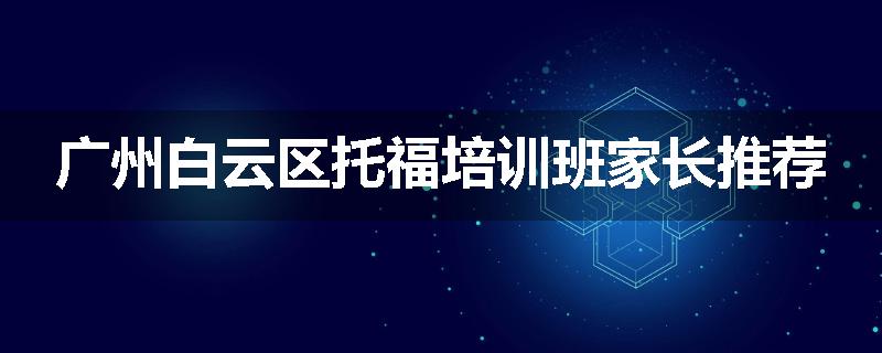 广州白云区托福培训班家长推荐